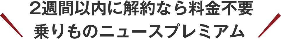 2週間以内に解約なら料金不要乗りものニュースプレミアム